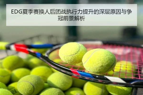 EDG夏季赛换人后团战执行力提升的深层原因与争冠前景解析